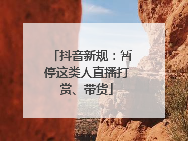 抖音新规：暂停这类人直播打赏、带货