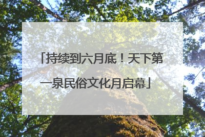 持续到六月底！天下第一泉民俗文化月启幕
