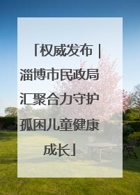 权威发布｜淄博市民政局汇聚合力守护孤困儿童健康成长