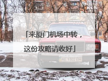 来厦门机场中转，这份攻略请收好