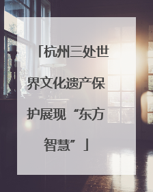 杭州三处世界文化遗产保护展现“东方智慧”