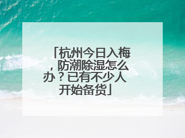 杭州今日入梅，防潮除湿怎么办？已有不少人开始备货