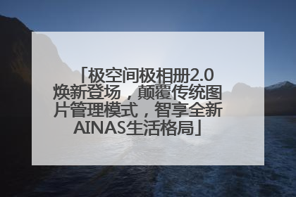 极空间极相册2.0焕新登场，颠覆传统图片管理模式，智享全新AINAS生活格局
