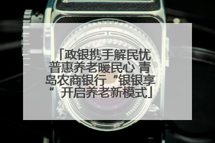 政银携手解民忧 普惠养老暖民心 青岛农商银行“银银享”开启养老新模式