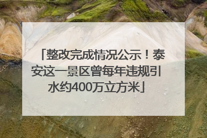 整改完成情况公示！泰安这一景区曾每年违规引水约400万立方米