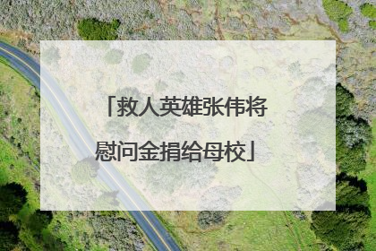 救人英雄张伟将慰问金捐给母校