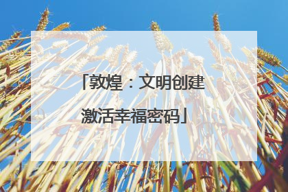 敦煌：文明创建激活幸福密码