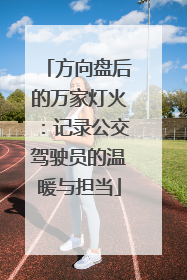方向盘后的万家灯火：记录公交驾驶员的温暖与担当