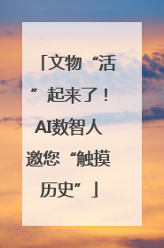 文物“活”起来了！AI数智人邀您“触摸历史”