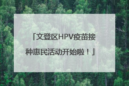 文登区HPV疫苗接种惠民活动开始啦！