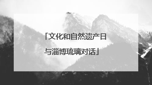 文化和自然遗产日与淄博琉璃对话