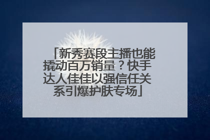 新秀赛段主播也能撬动百万销量？快手达人佳佳以强信任关系引爆护肤专场
