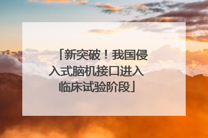 新突破！我国侵入式脑机接口进入临床试验阶段