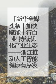 新华全媒头条｜加快赋能千行百业 持续优化产业生态——浙江推动人工智能健康有序发展观察