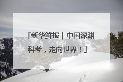 新华鲜报｜中国深渊科考，走向世界！
