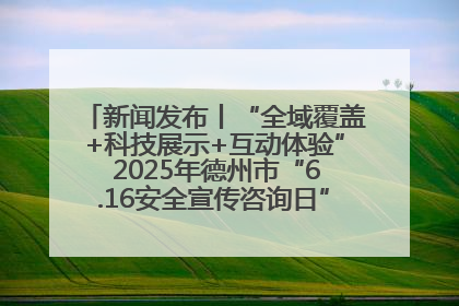 新闻发布丨“全域覆盖+科技展示+互动体验” 2025年德州市“6.16安全宣传咨询日”活动亮点纷呈