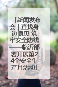 新闻发布会｜查找身边隐患 筑牢安全防线——临沂部署开展第24个安全生产月活动