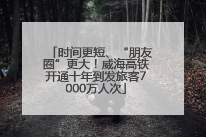 时间更短、“朋友圈”更大！威海高铁开通十年到发旅客7000万人次