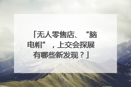 无人零售店、“脑电帽”，上交会探展有哪些新发现？