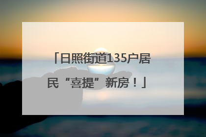 日照街道135户居民“喜提”新房！