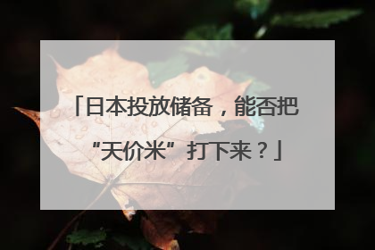 日本投放储备，能否把“天价米”打下来？