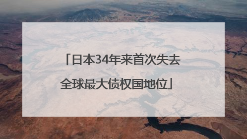 日本34年来首次失去全球最大债权国地位