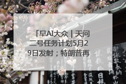 早AI大众｜天问二号任务计划5月29日发射；特朗普再威胁削减哈佛拨款
