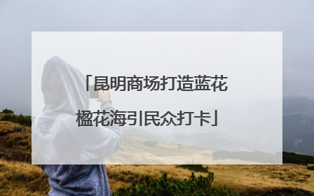 昆明商场打造蓝花楹花海引民众打卡