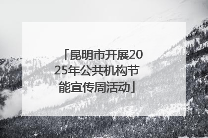 昆明市开展2025年公共机构节能宣传周活动