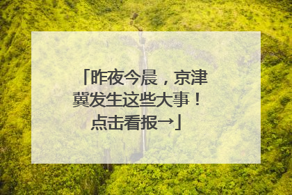 昨夜今晨，京津冀发生这些大事！点击看报→
