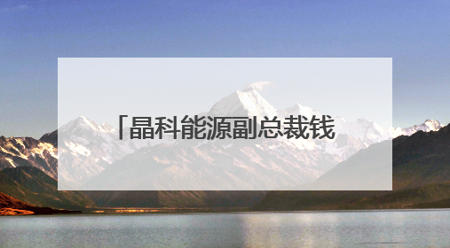 晶科能源副总裁钱晶：当务之急是加速升级既有产线，沙特项目正推进中