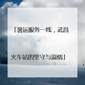 暑运服务一线，武昌火车站的坚守与温情