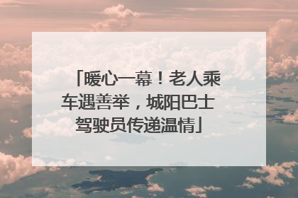 暖心一幕！老人乘车遇善举，城阳巴士驾驶员传递温情