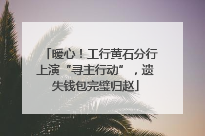 暖心！工行黄石分行上演“寻主行动”，遗失钱包完璧归赵