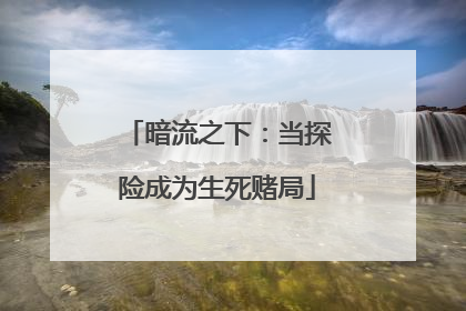 暗流之下：当探险成为生死赌局