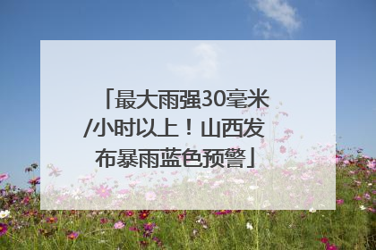 最大雨强30毫米/小时以上！山西发布暴雨蓝色预警