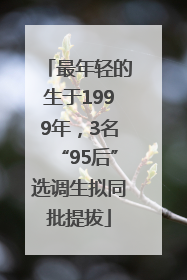 最年轻的生于1999年，3名“95后”选调生拟同批提拔
