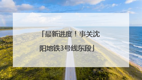 最新进度！事关沈阳地铁3号线东段