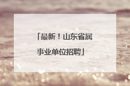 最新！山东省属事业单位招聘