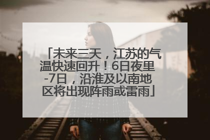 未来三天，江苏的气温快速回升！6日夜里-7日，沿淮及以南地区将出现阵雨或雷雨