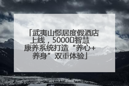 武夷山憬居度假酒店上线，5000㎡智慧康养系统打造“养心+养身”双重体验