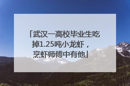 武汉一高校毕业生吃掉1.25吨小龙虾，烹虾师傅中有他