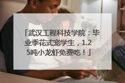 武汉工程科技学院：毕业季花式宠学生，1.25吨小龙虾免费吃！