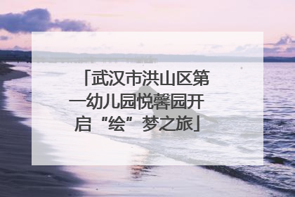 武汉市洪山区第一幼儿园悦馨园开启“绘”梦之旅