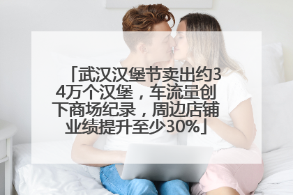 武汉汉堡节卖出约34万个汉堡，车流量创下商场纪录，周边店铺业绩提升至少30%