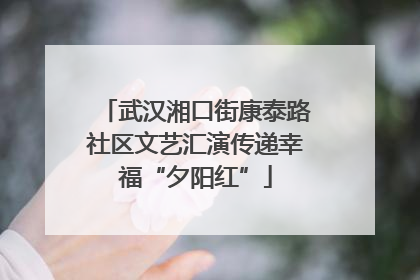 武汉湘口街康泰路社区文艺汇演传递幸福“夕阳红”
