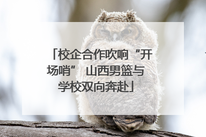 校企合作吹响“开场哨” 山西男篮与学校双向奔赴
