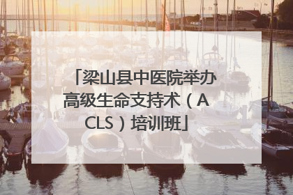 梁山县中医院举办高级生命支持术（ACLS）培训班