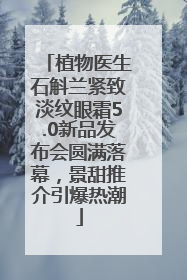 植物医生石斛兰紧致淡纹眼霜5.0新品发布会圆满落幕，景甜推介引爆热潮