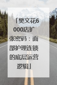 樊文花6000店扩张密码：面部护理连锁的底层运营逻辑